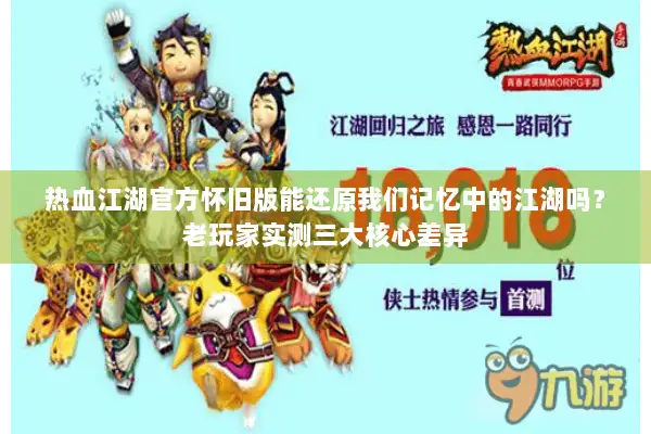 热血江湖官方怀旧版能还原我们记忆中的江湖吗？老玩家实测三大核心差异