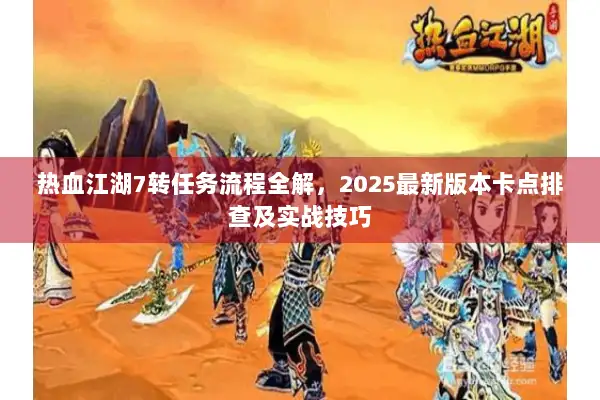 热血江湖7转任务流程全解，2025最新版本卡点排查及实战技巧