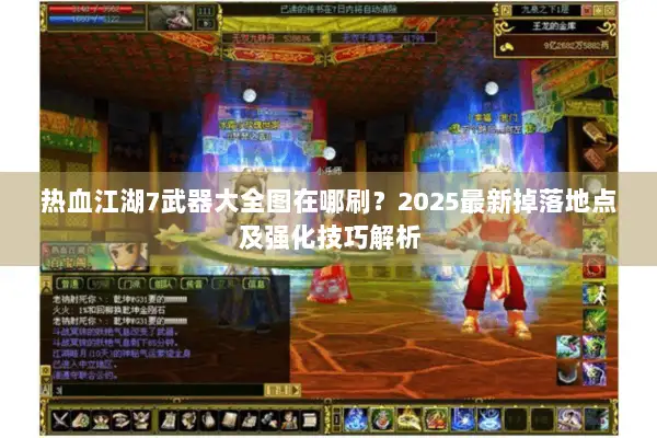 热血江湖7武器大全图在哪刷？2025最新掉落地点及强化技巧解析