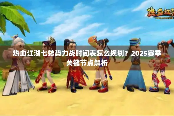 热血江湖七转势力战时间表怎么规划？2025赛季关键节点解析