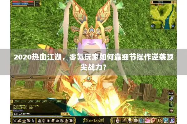 2020热血江湖，零氪玩家如何靠细节操作逆袭顶尖战力？