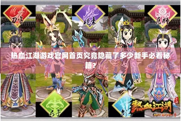 热血江湖游戏官网首页究竟隐藏了多少新手必看秘籍？