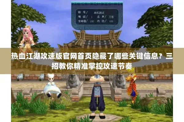 热血江湖攻速版官网首页隐藏了哪些关键信息？三招教你精准掌控攻速节奏