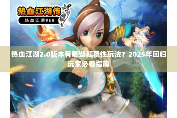 热血江湖2.0版本有哪些颠覆性玩法？2025年回归玩家必看指南