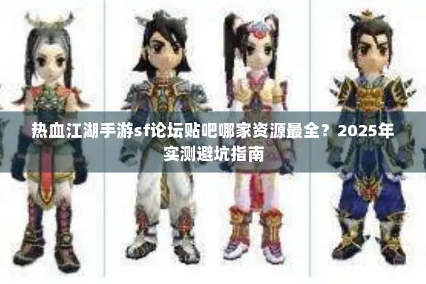 热血江湖手游sf论坛贴吧哪家资源最全？2025年实测避坑指南