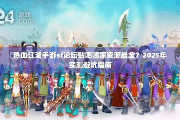 热血江湖手游sf论坛贴吧哪家资源最全？2025年实测避坑指南