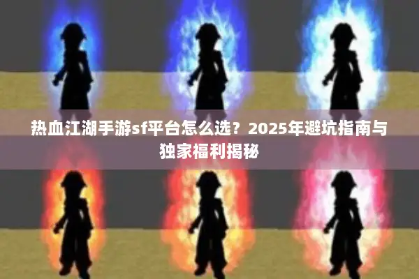 热血江湖手游sf平台怎么选？2025年避坑指南与独家福利揭秘