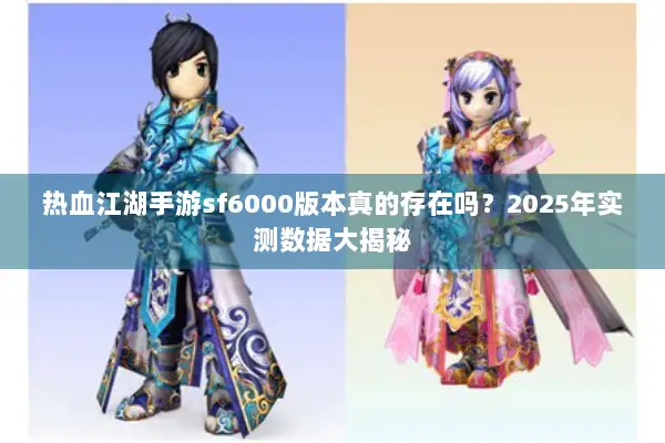 热血江湖手游sf6000版本真的存在吗？2025年实测数据大揭秘