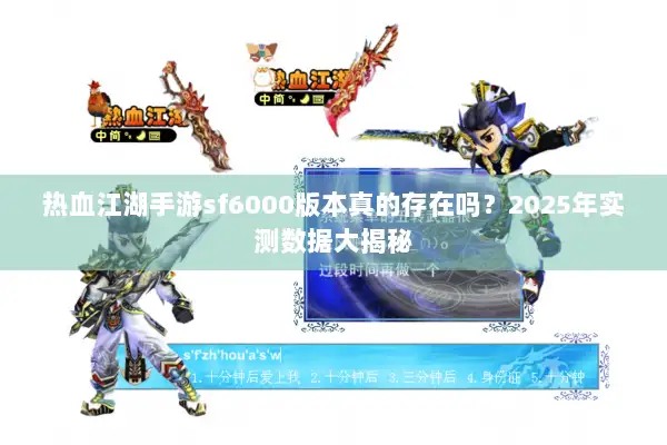 热血江湖手游sf6000版本真的存在吗？2025年实测数据大揭秘