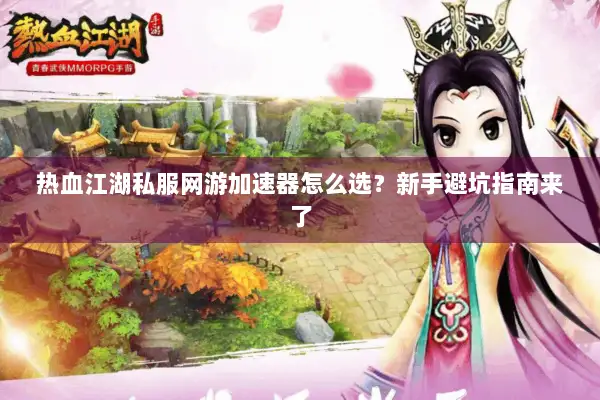 热血江湖私服网游加速器怎么选？新手避坑指南来了