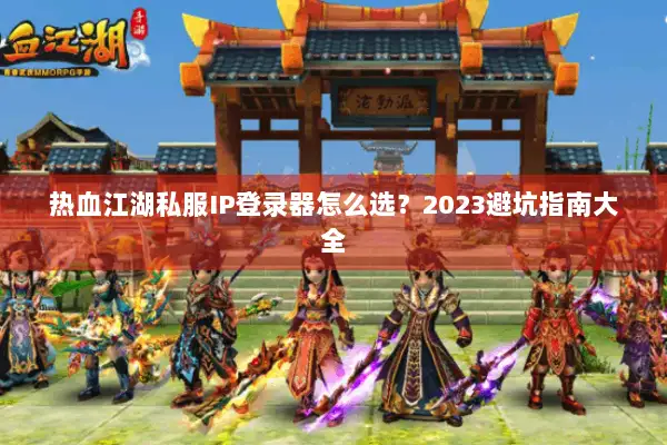 热血江湖私服IP登录器怎么选？2023避坑指南大全