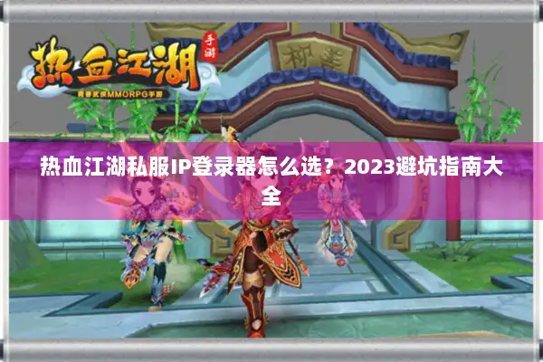 热血江湖私服IP登录器怎么选？2023避坑指南大全