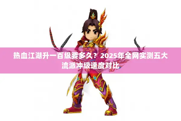 热血江湖升一百级要多久？2025年全网实测五大流派冲级速度对比