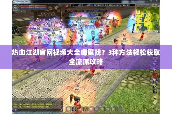 热血江湖官网视频大全哪里找？3种方法轻松获取全流派攻略
