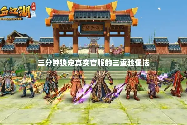 三分钟锁定真实官服的三重验证法