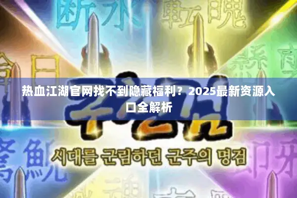 热血江湖官网找不到隐藏福利?2025最新资源入口全解析 热血江湖官网找不到隐藏福利?2025最新资源入口全解析