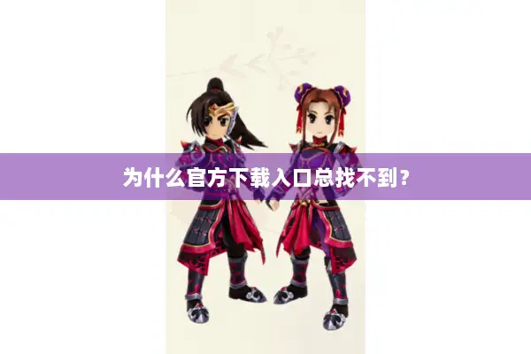 为什么官方下载入口总找不到？