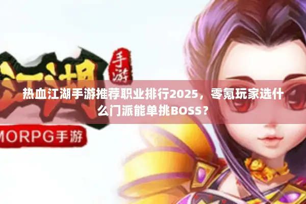 热血江湖手游推荐职业排行2025，零氪玩家选什么门派能单挑BOSS？