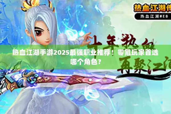 热血江湖手游2025最强职业推荐！零氪玩家首选哪个角色？