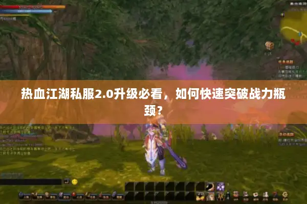 热血江湖私服2.0升级必看,如何快速突破战力瓶颈? 热血江湖私服2.0升级必看,如何快速突破战力瓶颈?