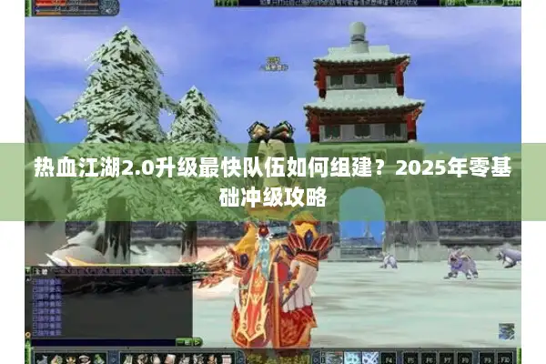 热血江湖2.0升级最快队伍如何组建？2025年零基础冲级攻略