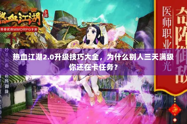 热血江湖2.0升级技巧大全,为什么别人三天满级你还在卡任务? 热血江湖2.0升级技巧大全,为什么别人三天满级你还在卡任务?