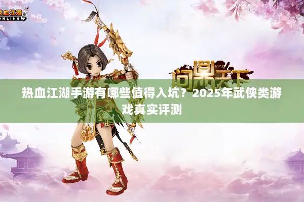 热血江湖手游有哪些值得入坑？2025年武侠类游戏真实评测