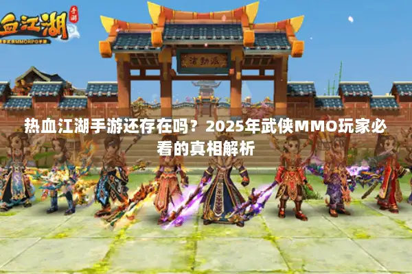 热血江湖手游还存在吗？2025年武侠MMO玩家必看的真相解析