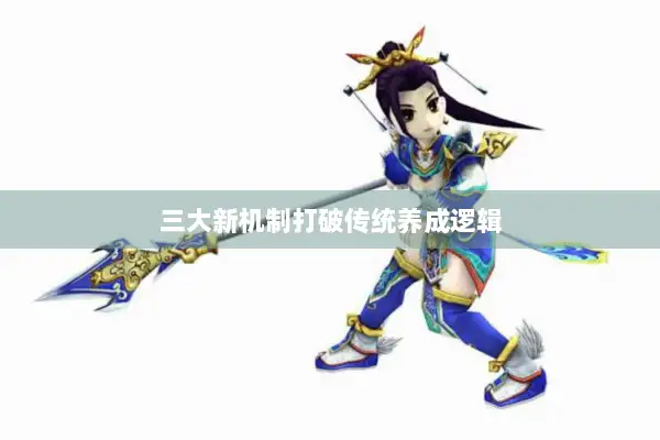 三大新机制打破传统养成逻辑