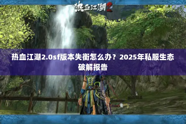 热血江湖2.0sf版本失衡怎么办？2025年私服生态破解报告