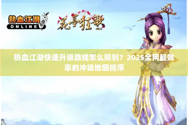热血江湖快速升级路线怎么规划？2025全网最效率的冲级地图排序