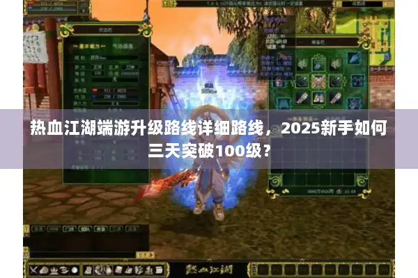 热血江湖端游升级路线详细路线，2025新手如何三天突破100级？