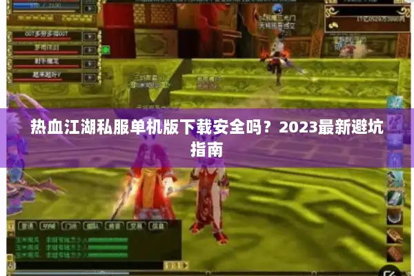热血江湖私服单机版下载安全吗？2023最新避坑指南