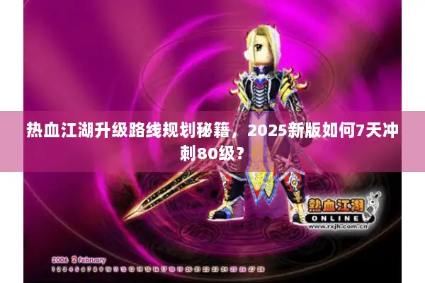 热血江湖升级路线规划秘籍,2025新版如何7天冲刺80级? 热血江湖升级路线规划秘籍,2025新版如何7天冲刺80级?