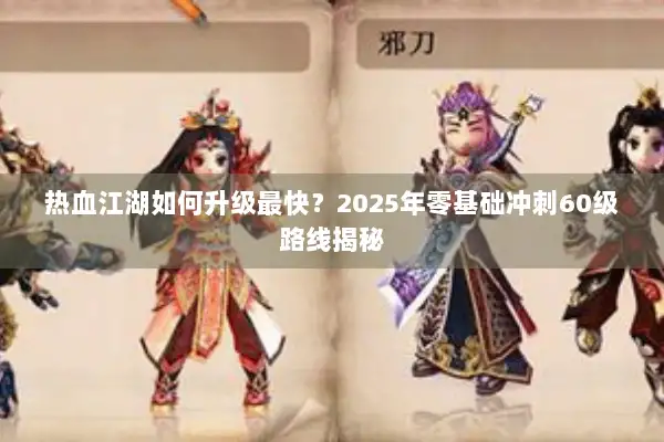 热血江湖如何升级最快？2025年零基础冲刺60级路线揭秘