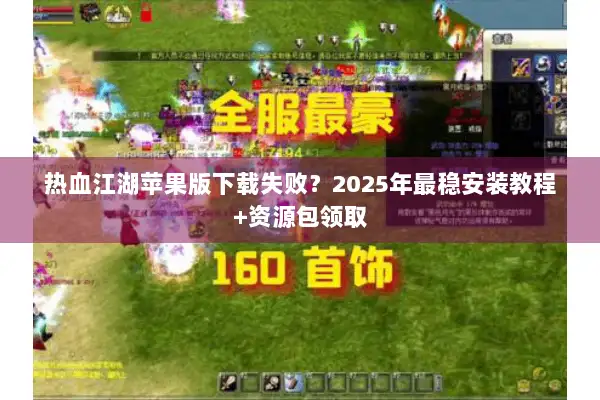 热血江湖苹果版下载失败？2025年最稳安装教程+资源包领取