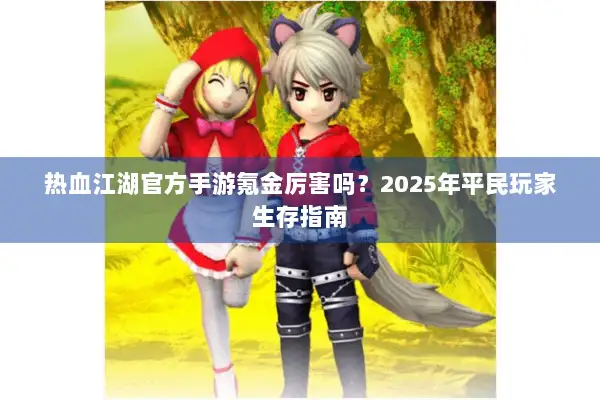 热血江湖官方手游氪金厉害吗？2025年平民玩家生存指南