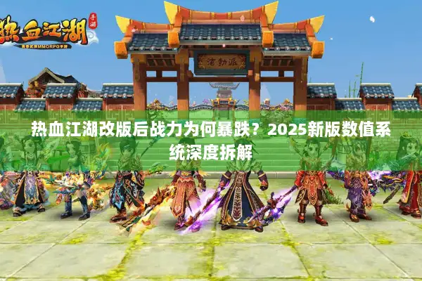 热血江湖改版后战力为何暴跌？2025新版数值系统深度拆解