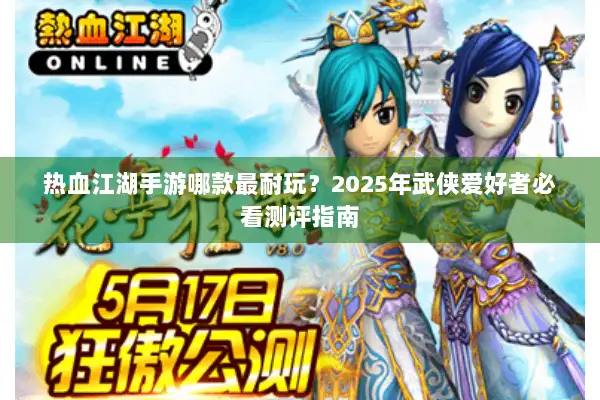 热血江湖手游哪款最耐玩?2025年武侠爱好者必看测评指南 热血江湖手游哪款最耐玩?2025年武侠爱好者必看测评指南
