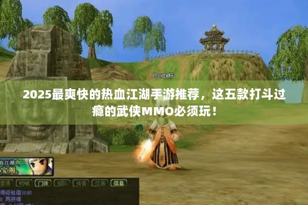 2025最爽快的热血江湖手游推荐，这五款打斗过瘾的武侠MMO必须玩！