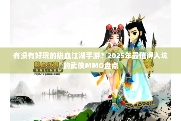 有没有好玩的热血江湖手游？2025年最值得入坑的武侠MMO盘点