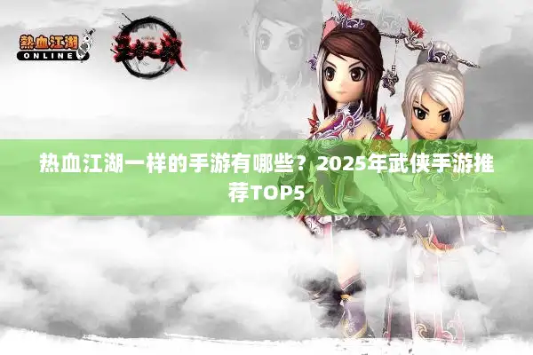 热血江湖一样的手游有哪些？2025年武侠手游推荐TOP5