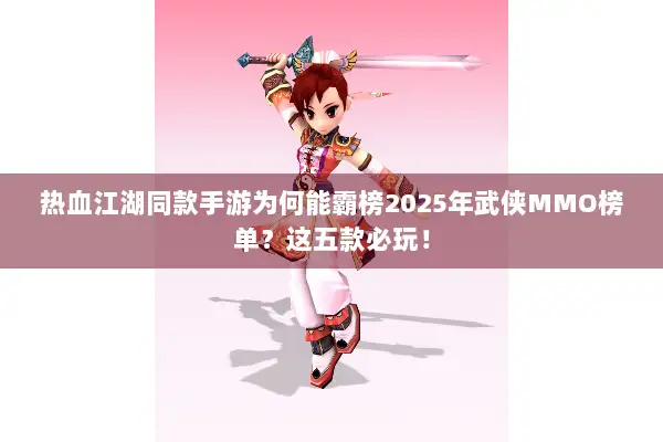 热血江湖同款手游为何能霸榜2025年武侠MMO榜单？这五款必玩！