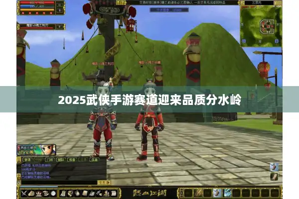 2025武侠手游赛道迎来品质分水岭