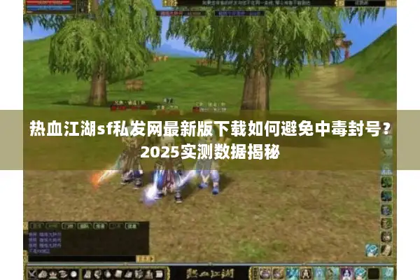 热血江湖sf私发网最新版下载如何避免中毒封号？2025实测数据揭秘