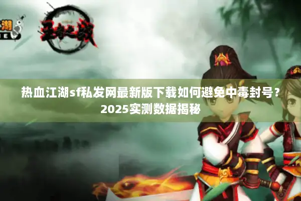 热血江湖sf私发网最新版下载如何避免中毒封号？2025实测数据揭秘
