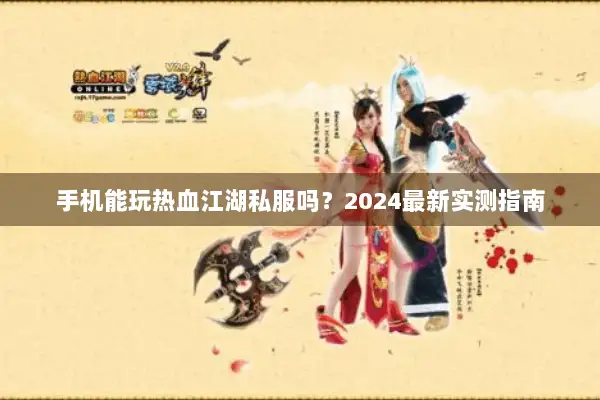 手机能玩热血江湖私服吗?2024最新实测指南 手机能玩热血江湖私服吗?2024最新实测指南