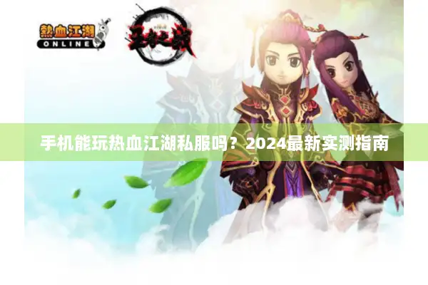 手机能玩热血江湖私服吗?2024最新实测指南 手机能玩热血江湖私服吗?2024最新实测指南