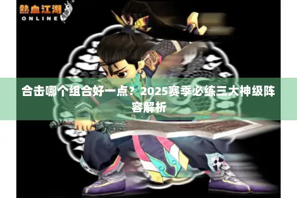 合击哪个组合好一点？2025赛季必练三大神级阵容解析
