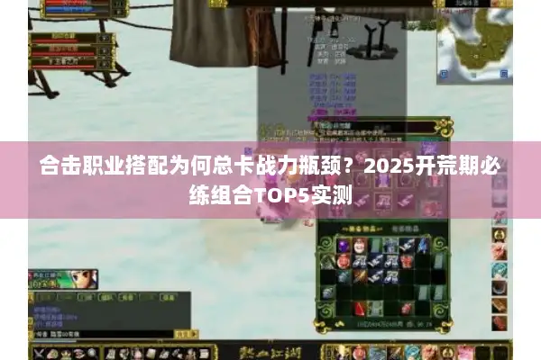 合击职业搭配为何总卡战力瓶颈？2025开荒期必练组合TOP5实测